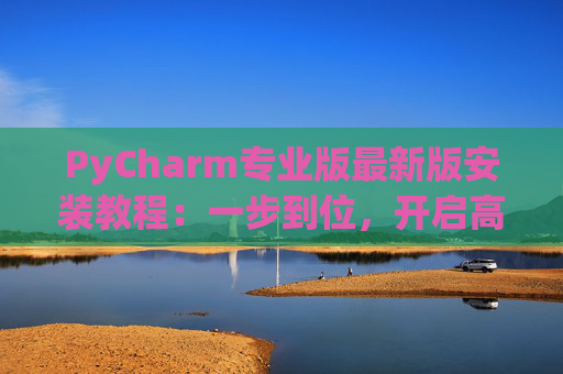 PyCharm专业版最新版安装教程：一步到位，开启高效Python开发之旅